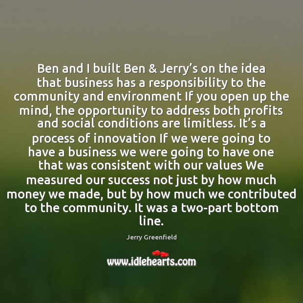 Ben and I built Ben & Jerry’s on the idea that business Jerry Greenfield Picture Quote