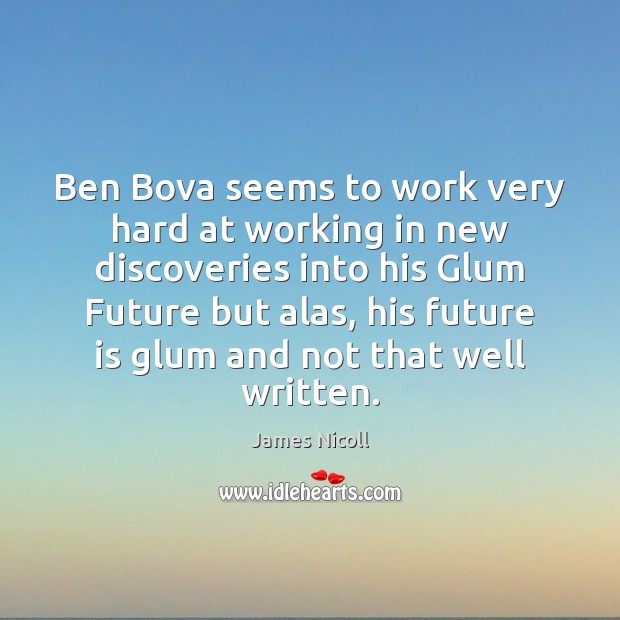 Ben Bova seems to work very hard at working in new discoveries James Nicoll Picture Quote
