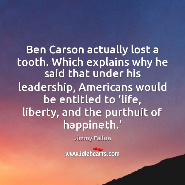 Ben Carson actually lost a tooth. Which explains why he said that Jimmy Fallon Picture Quote