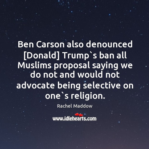 Ben Carson also denounced [Donald] Trump`s ban all Muslims proposal saying Rachel Maddow Picture Quote