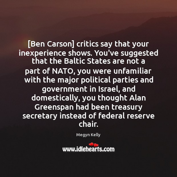[Ben Carson] critics say that your inexperience shows. You’ve suggested that the Megyn Kelly Picture Quote