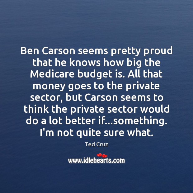 Ben Carson seems pretty proud that he knows how big the Medicare Ted Cruz Picture Quote