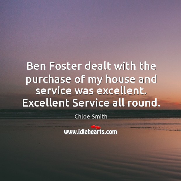 Ben Foster dealt with the purchase of my house and service was Chloe Smith Picture Quote