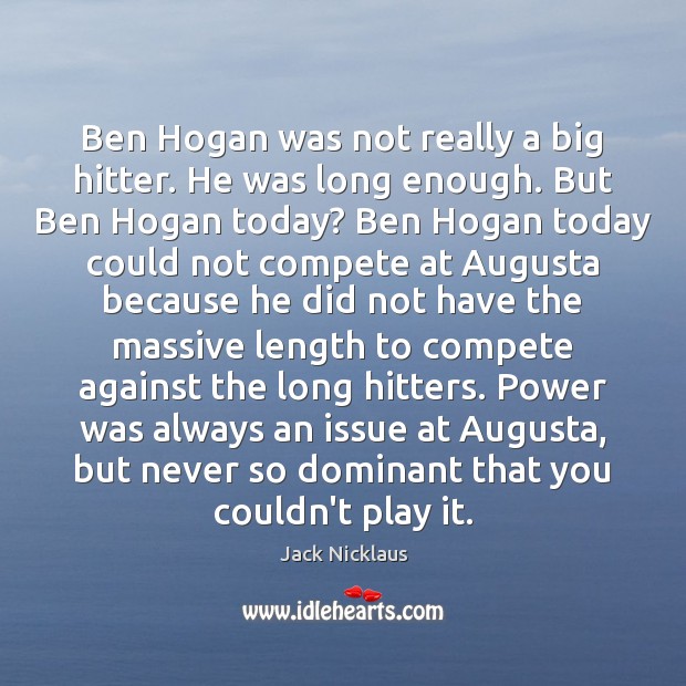 Ben Hogan was not really a big hitter. He was long enough. Image