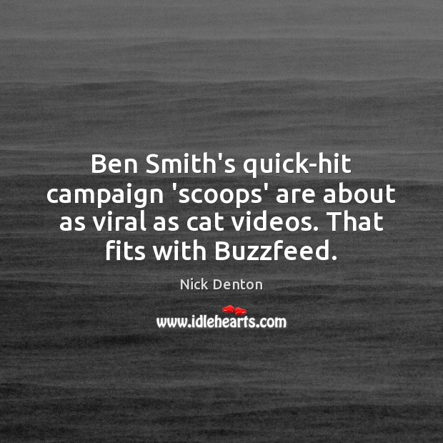 Ben Smith’s quick-hit campaign ‘scoops’ are about as viral as cat videos. Nick Denton Picture Quote