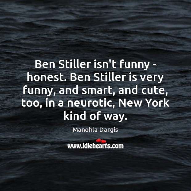 Ben Stiller isn’t funny – honest. Ben Stiller is very funny, and Manohla Dargis Picture Quote
