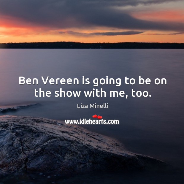 Ben vereen is going to be on the show with me, too. Liza Minelli Picture Quote