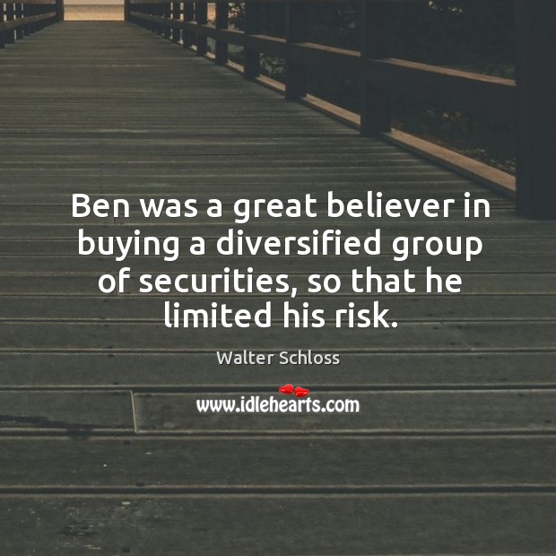 Ben was a great believer in buying a diversified group of securities, Walter Schloss Picture Quote