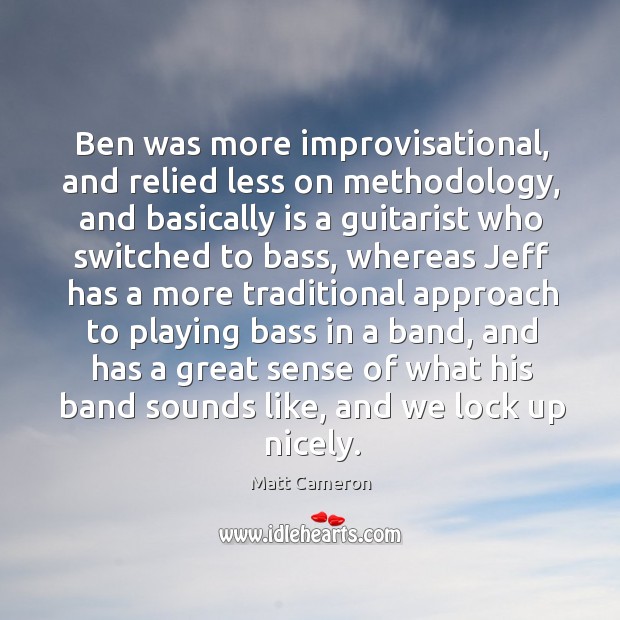 Ben was more improvisational, and relied less on methodology, and basically is a guitarist Matt Cameron Picture Quote