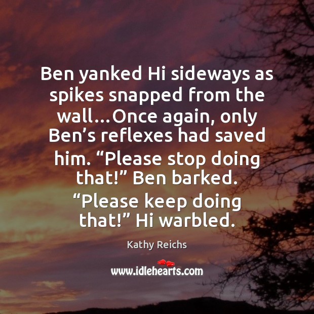 Ben yanked Hi sideways as spikes snapped from the wall…Once again, Kathy Reichs Picture Quote