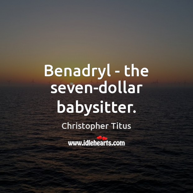 Benadryl – the seven-dollar babysitter. Image