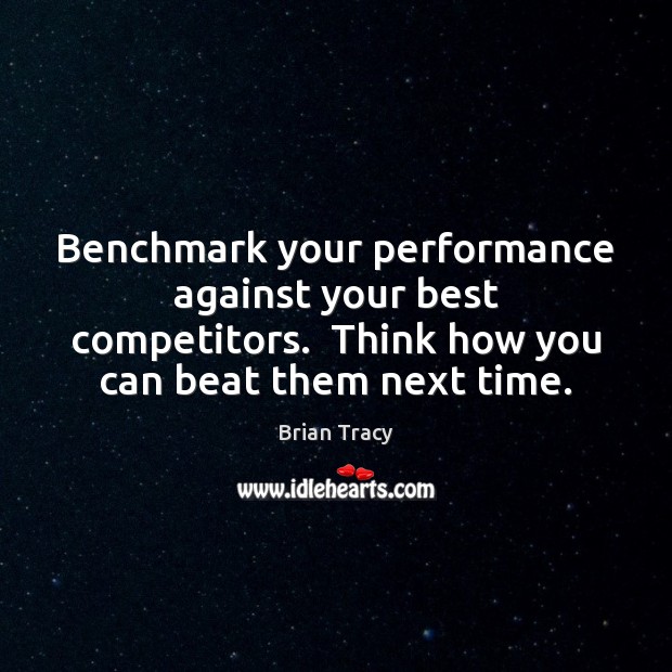 Benchmark your performance against your best competitors.  Think how you can beat Brian Tracy Picture Quote