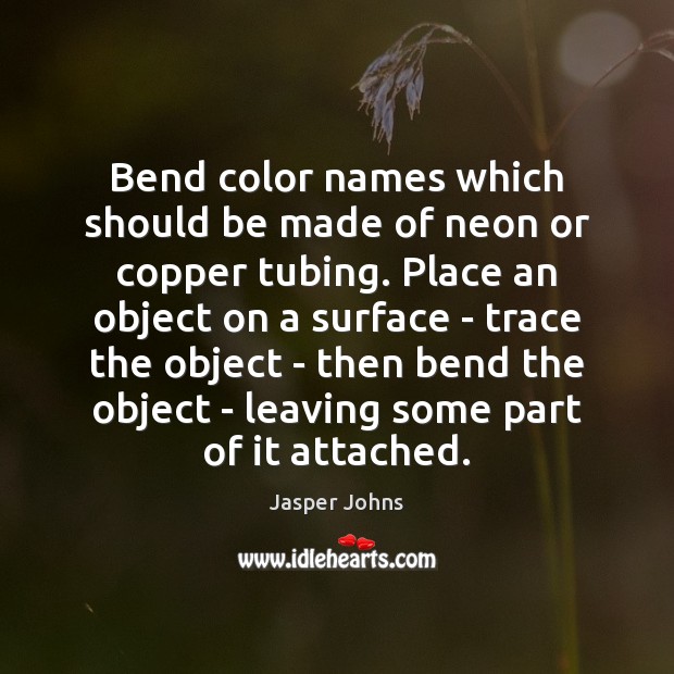 Bend color names which should be made of neon or copper tubing. Jasper Johns Picture Quote