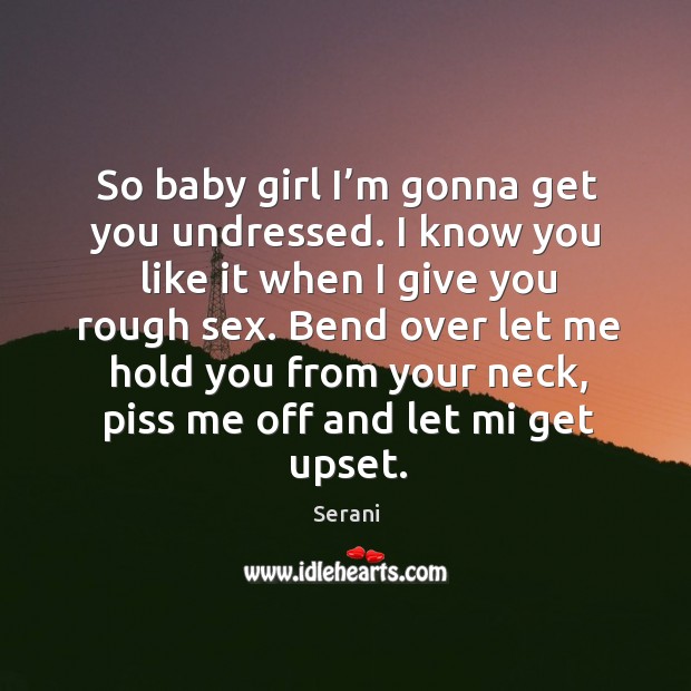 Bend over let me hold you from your neck, piss me off and let mi get upset. Serani Picture Quote