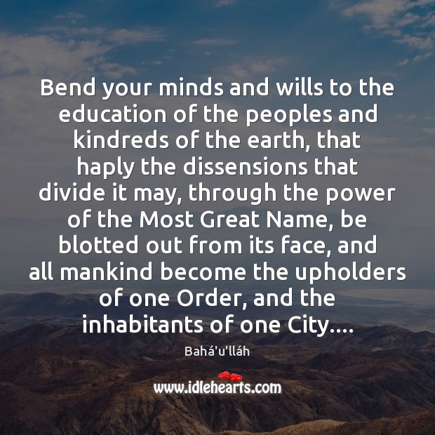 Bend your minds and wills to the education of the peoples and Bahá’u’lláh Picture Quote