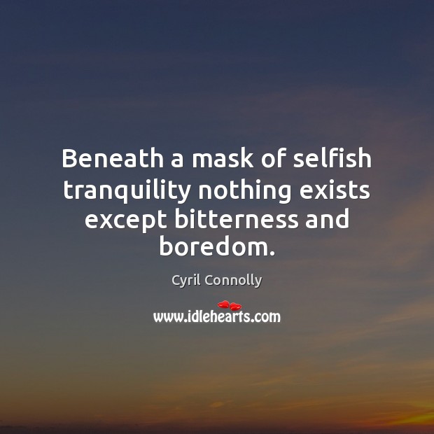 Beneath a mask of selfish tranquility nothing exists except bitterness and boredom. Cyril Connolly Picture Quote