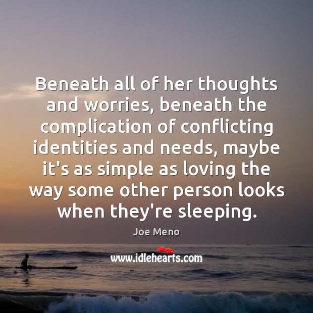 Beneath all of her thoughts and worries, beneath the complication of conflicting Joe Meno Picture Quote