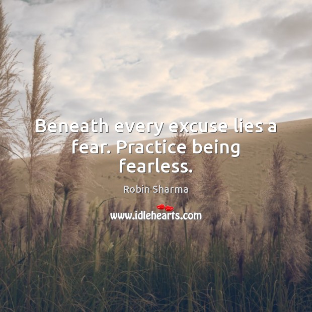 Beneath every excuse lies a fear. Practice being fearless. Robin Sharma Picture Quote