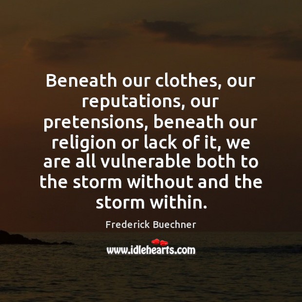 Beneath our clothes, our reputations, our pretensions, beneath our religion or lack Frederick Buechner Picture Quote