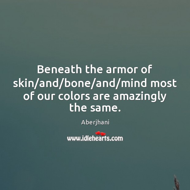 Beneath the armor of skin/and/bone/and/mind most of our colors are amazingly the same. Aberjhani Picture Quote