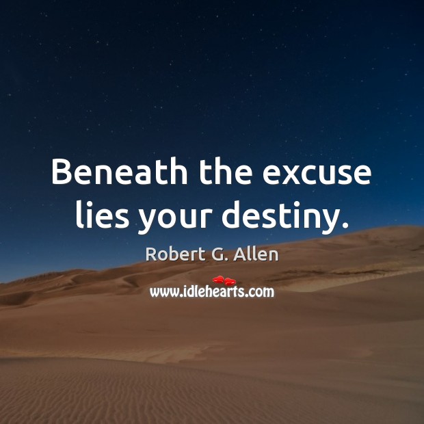 Beneath the excuse lies your destiny. Robert G. Allen Picture Quote