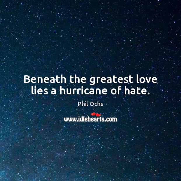 Beneath the greatest love lies a hurricane of hate. Phil Ochs Picture Quote