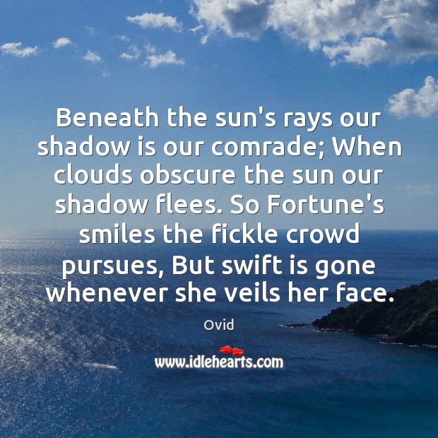 Beneath the sun’s rays our shadow is our comrade; When clouds obscure Ovid Picture Quote