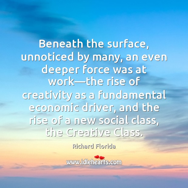 Beneath the surface, unnoticed by many, an even deeper force was at Richard Florida Picture Quote