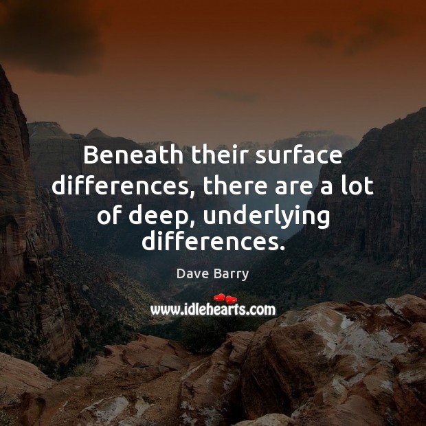 Beneath their surface differences, there are a lot of deep, underlying differences. Dave Barry Picture Quote