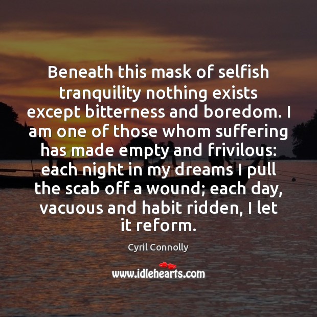 Beneath this mask of selfish tranquility nothing exists except bitterness and boredom. Cyril Connolly Picture Quote