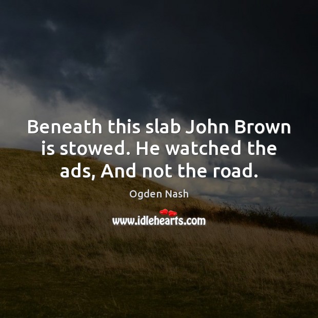 Beneath this slab John Brown is stowed. He watched the ads, And not the road. Image