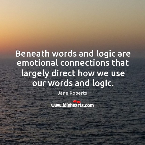 Beneath words and logic are emotional connections that largely direct how we use our words and logic. Logic Quotes Image