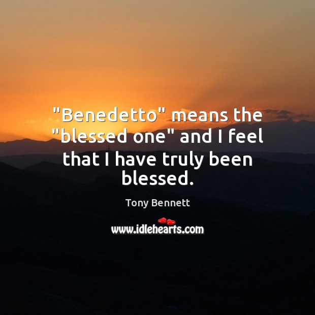 “Benedetto” means the “blessed one” and I feel that I have truly been blessed. Image