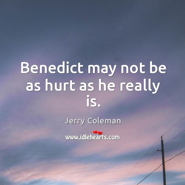 Benedict may not be as hurt as he really is. Jerry Coleman Picture Quote