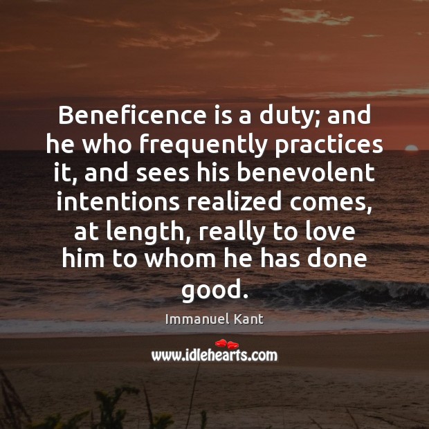 Beneficence is a duty; and he who frequently practices it, and sees Immanuel Kant Picture Quote