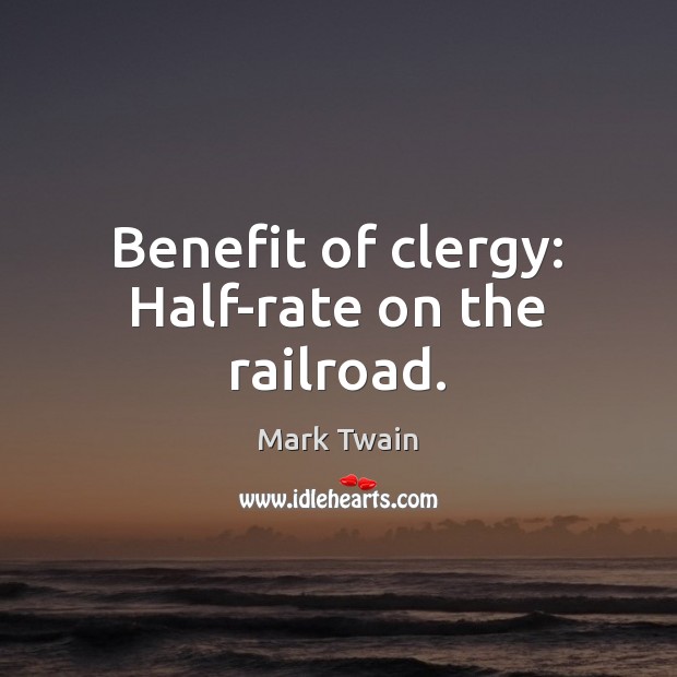 Benefit of clergy: Half-rate on the railroad. Mark Twain Picture Quote
