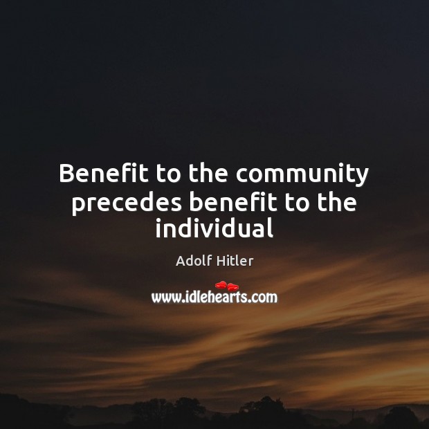 Benefit to the community precedes benefit to the individual Adolf Hitler Picture Quote
