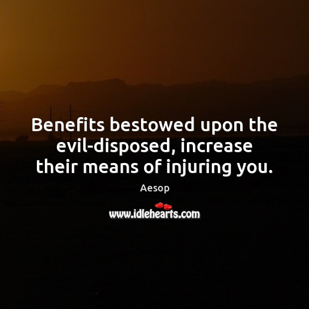 Benefits bestowed upon the evil-disposed, increase their means of injuring you. Aesop Picture Quote
