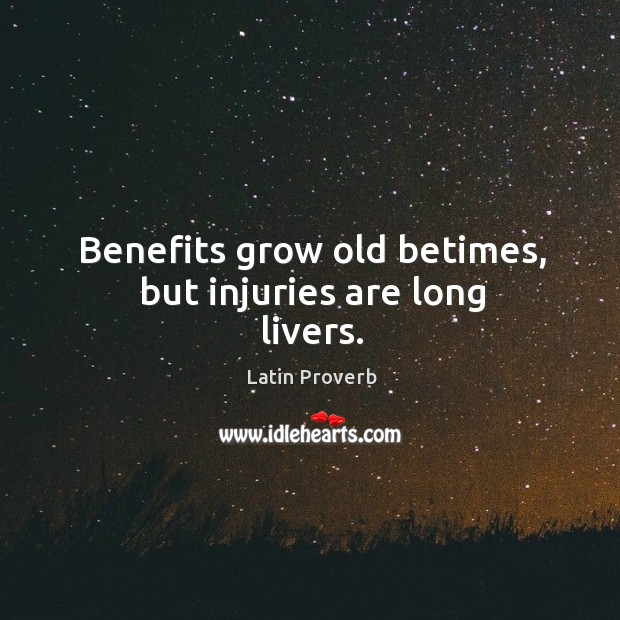 Benefits grow old betimes, but injuries are long livers. Latin Proverbs Image