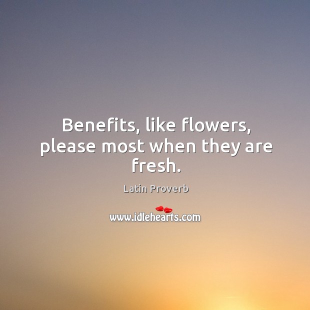 Benefits, like flowers, please most when they are fresh. Latin Proverbs Image