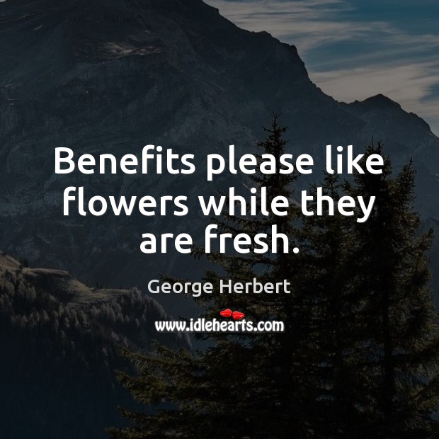 Benefits please like flowers while they are fresh. George Herbert Picture Quote