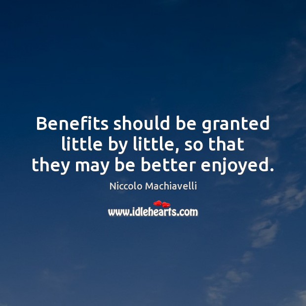 Benefits should be granted little by little, so that they may be better enjoyed. Niccolo Machiavelli Picture Quote