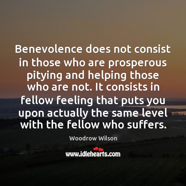 Benevolence does not consist in those who are prosperous pitying and helping Woodrow Wilson Picture Quote
