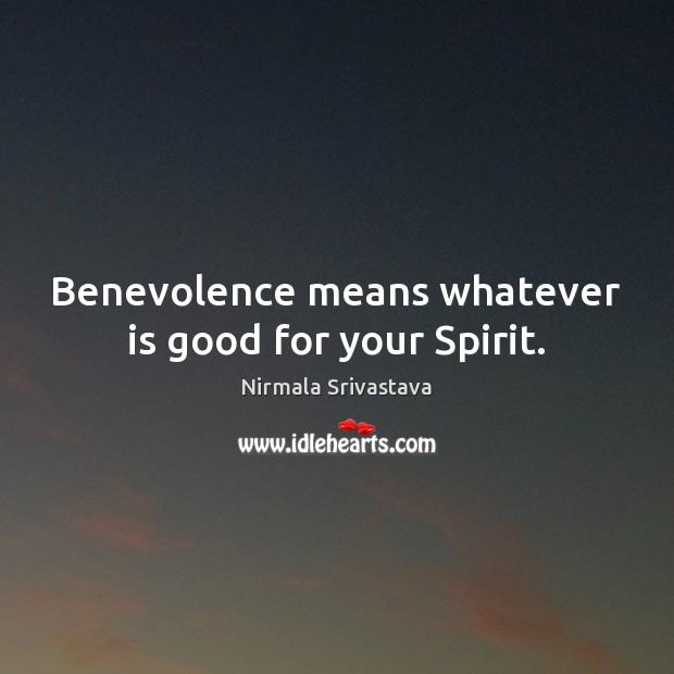 Benevolence means whatever is good for your Spirit. Image