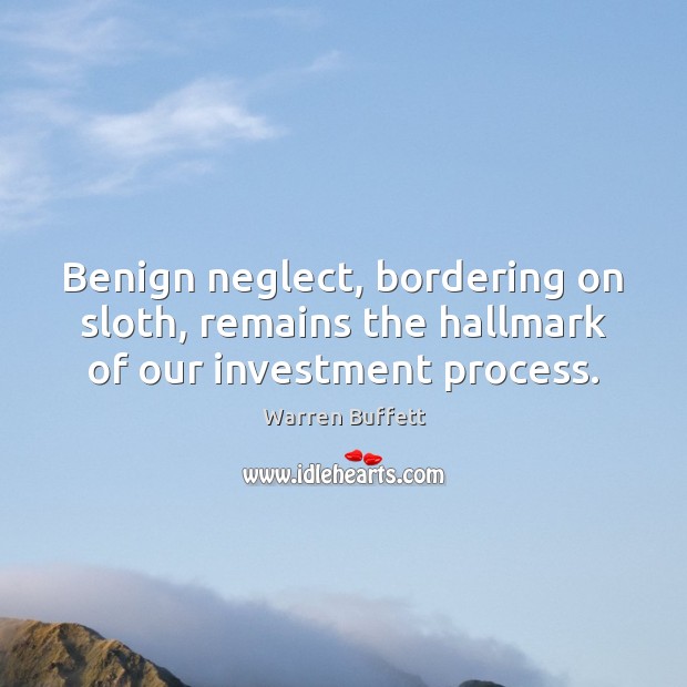Benign neglect, bordering on sloth, remains the hallmark of our investment process. Warren Buffett Picture Quote