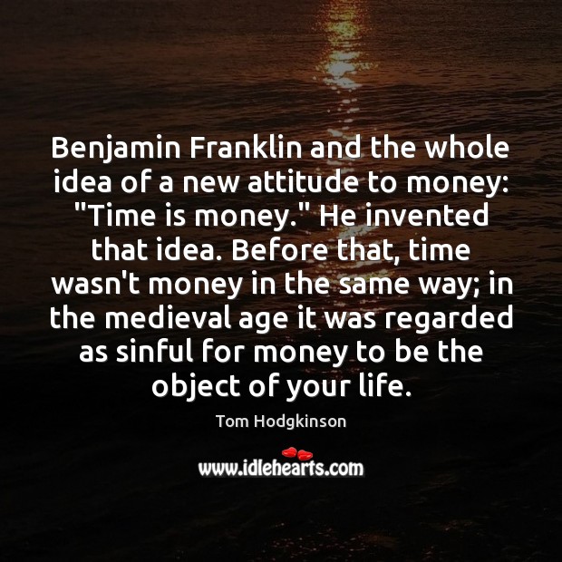 Benjamin Franklin and the whole idea of a new attitude to money: “ Tom Hodgkinson Picture Quote