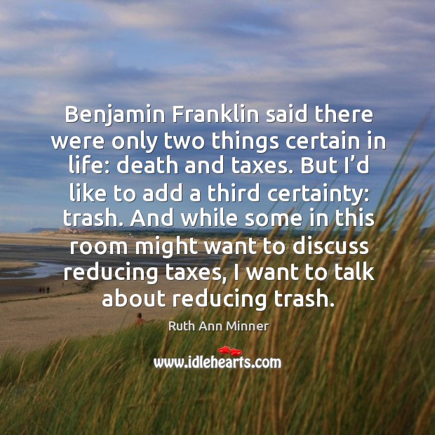 Benjamin franklin said there were only two things certain in life: death and taxes. Ruth Ann Minner Picture Quote