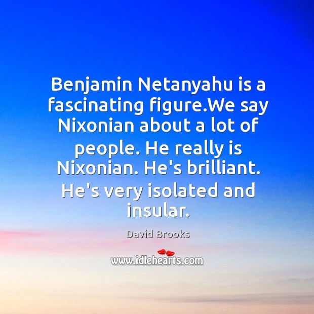 Benjamin Netanyahu is a fascinating figure.We say Nixonian about a lot David Brooks Picture Quote
