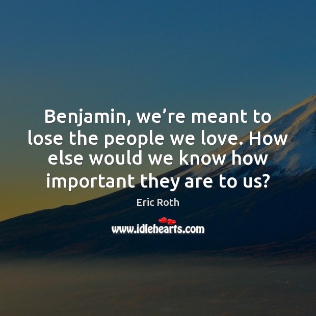 Benjamin, we’re meant to lose the people we love. How else Image