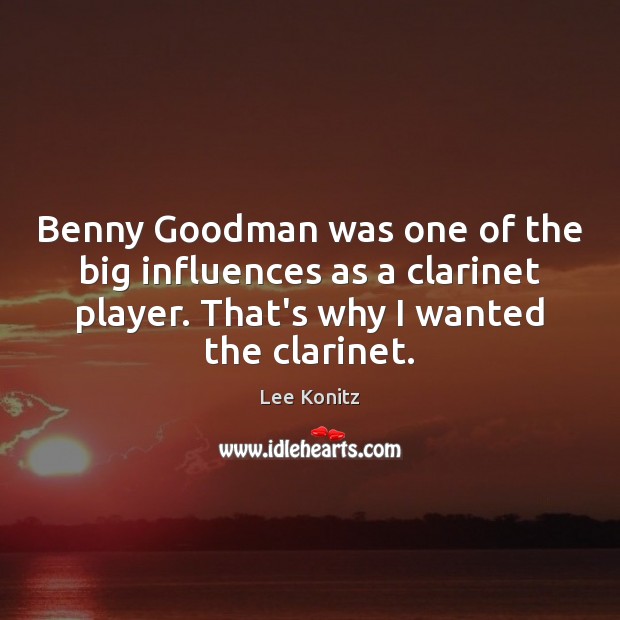 Benny Goodman was one of the big influences as a clarinet player. Lee Konitz Picture Quote